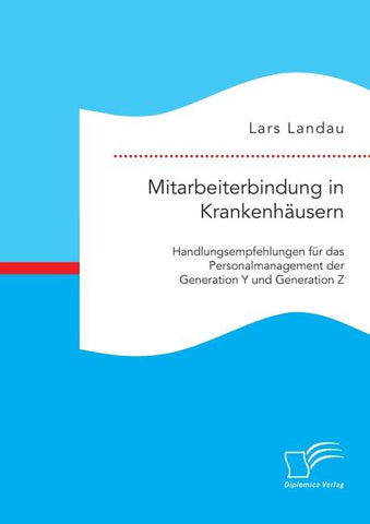 Mitarbeiterbindung in Krankenhäusern: Handlungsempfehlungen für das Personalmanagement der Generation Y und Generation Z