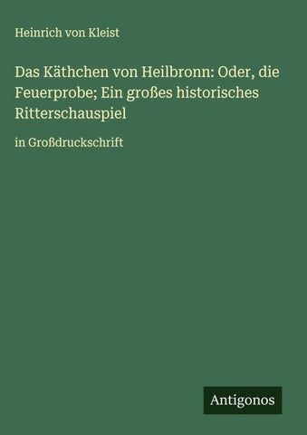 Das Käthchen von Heilbronn: Oder, die Feuerprobe; Ein großes historisches Ritterschauspiel