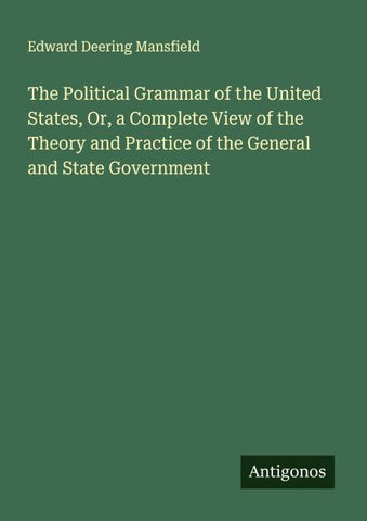 The Political Grammar of the United States, Or, a Complete View of the Theory and Practice of the General and State Government