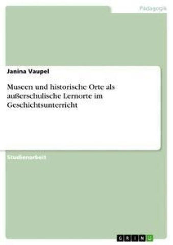 Museen und historische Orte als außerschulische Lernorte im Geschichtsunterricht
