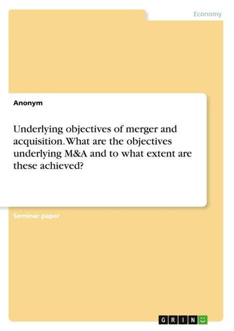 Underlying objectives of merger and acquisition. What are the objectives underlying M&A and to what extent are these achieved?