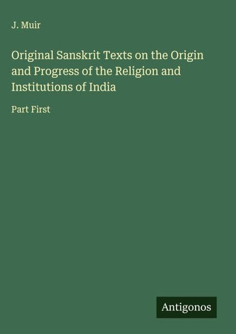 Original Sanskrit Texts on the Origin and Progress of the Religion and Institutions of India