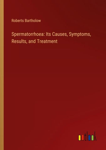 Spermatorrhoea: Its Causes, Symptoms, Results, and Treatment