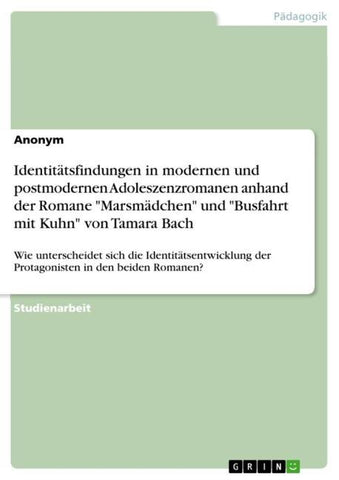 Identitätsfindungen in modernen und postmodernen Adoleszenzromanen anhand der Romane "Marsmädchen" und "Busfahrt mit Kuhn" von Tamara Bach