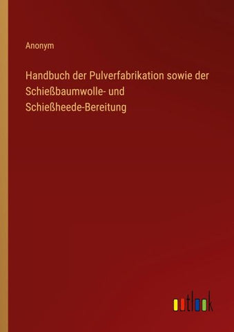 Handbuch der Pulverfabrikation sowie der Schießbaumwolle- und Schießheede-Bereitung