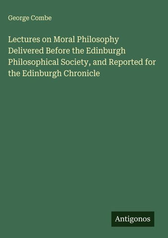 Lectures on Moral Philosophy Delivered Before the Edinburgh Philosophical Society, and Reported for the Edinburgh Chronicle