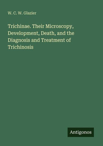Trichinae. Their Microscopy, Development, Death, and the Diagnosis and Treatment of Trichinosis
