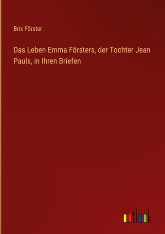Das Leben Emma Försters, der Tochter Jean Pauls, in Ihren Briefen