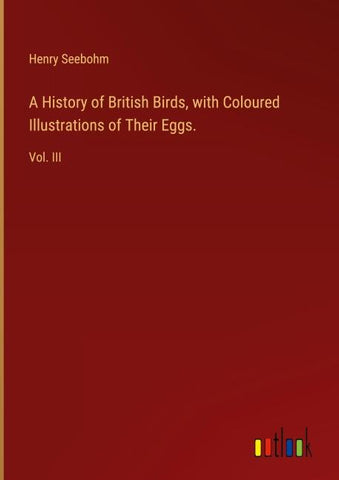 A History of British Birds, with Coloured Illustrations of Their Eggs.