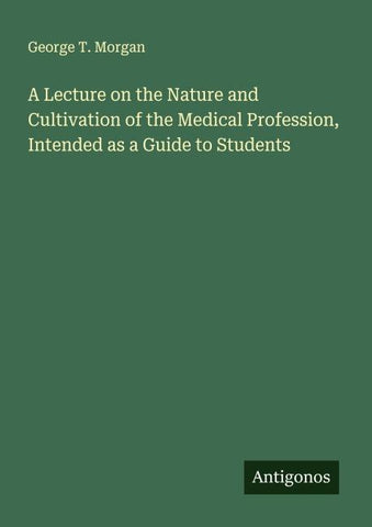 A Lecture on the Nature and Cultivation of the Medical Profession, Intended as a Guide to Students