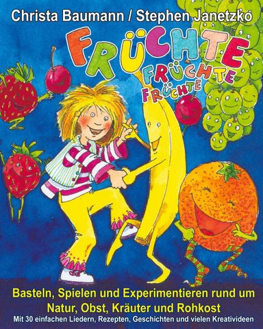 Früchte, Früchte, Früchte - Basteln, Spielen und Experimentieren rund um Natur, Obst, Kräuter und Rohkost
