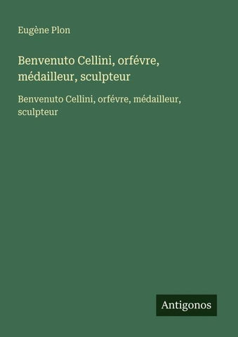 Benvenuto Cellini, orfévre, médailleur, sculpteur