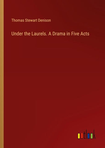Under the Laurels. A Drama in Five Acts