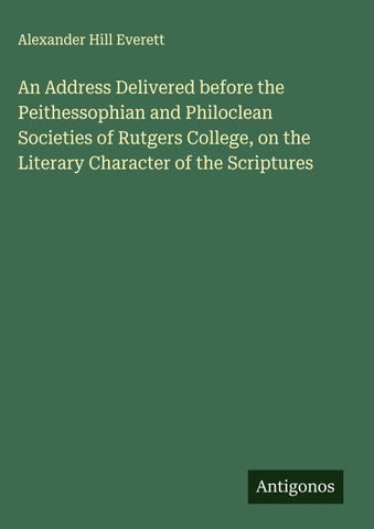 An Address Delivered before the Peithessophian and Philoclean Societies of Rutgers College, on the Literary Character of the Scriptures
