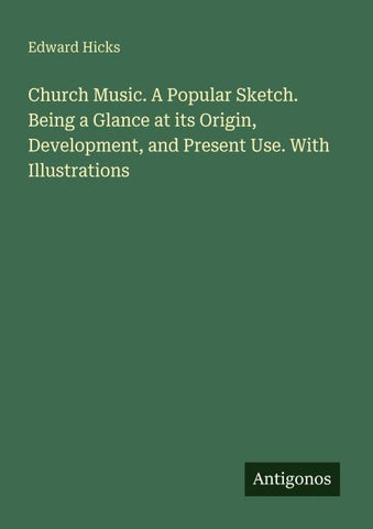 Church Music. A Popular Sketch. Being a Glance at its Origin, Development, and Present Use. With Illustrations