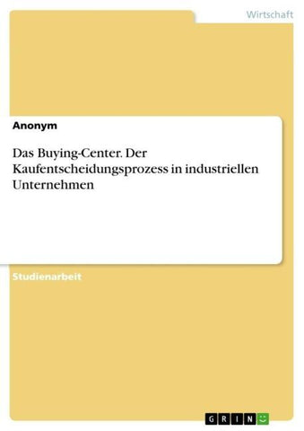 Das Buying-Center. Der Kaufentscheidungsprozess in industriellen Unternehmen