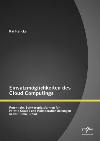 Einsatzmöglichkeiten des Cloud Computings: Potentiale, Softwareplattformen für Private Clouds und Kollaborationslösungen in der Public Cloud