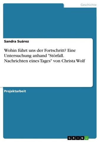 Wohin führt uns der Fortschritt? Eine Untersuchung anhand "Störfall. Nachrichten eines Tages" von Christa Wolf