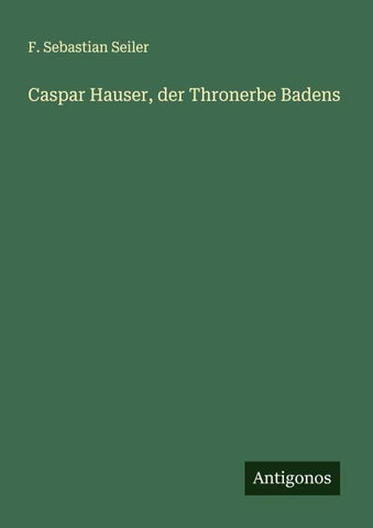 Caspar Hauser, der Thronerbe Badens