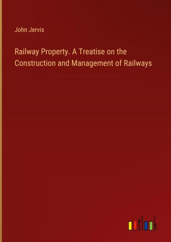 Railway Property. A Treatise on the Construction and Management of Railways