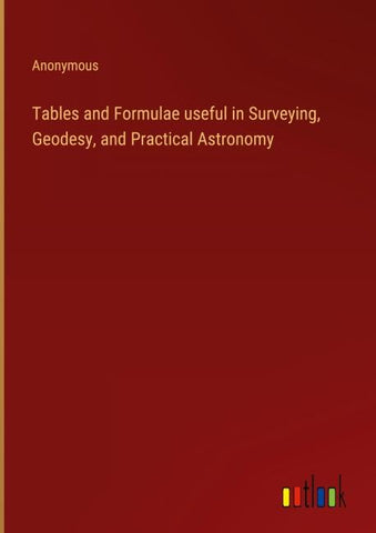Tables and Formulae useful in Surveying, Geodesy, and Practical Astronomy