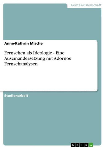 Fernsehen als Ideologie - Eine Auseinandersetzung mit Adornos Fernsehanalysen