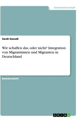Wir schaffen das, oder nicht? Integration von Migrantinnen und Migranten in Deutschland