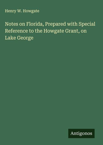 Notes on Florida, Prepared with Special Reference to the Howgate Grant, on Lake George