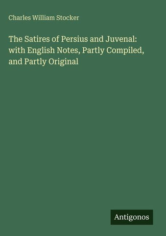 The Satires of Persius and Juvenal: with English Notes, Partly Compiled, and Partly Original