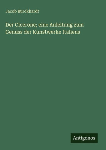 Der Cicerone; eine Anleitung zum Genuss der Kunstwerke Italiens