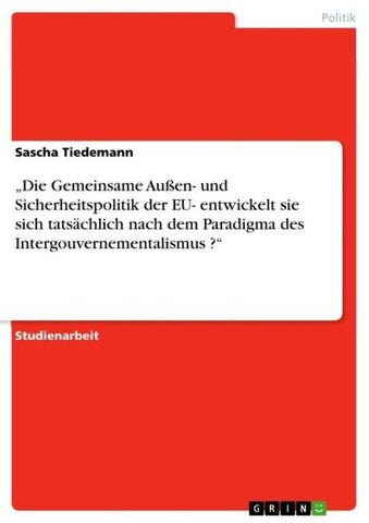 "Die Gemeinsame Außen- und Sicherheitspolitik der EU- entwickelt sie sich tatsächlich nach dem Paradigma des Intergouvernementalismus ?"