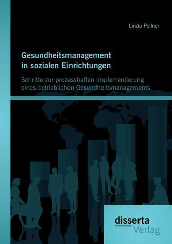 Gesundheitsmanagement in sozialen Einrichtungen: Schritte zur prozesshaften Implementierung eines betrieblichen Gesundheitsmanagements