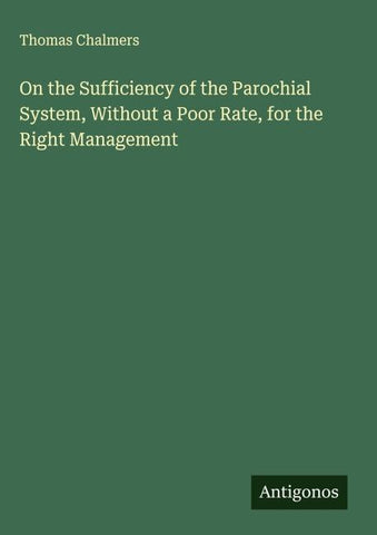 On the Sufficiency of the Parochial System, Without a Poor Rate, for the Right Management