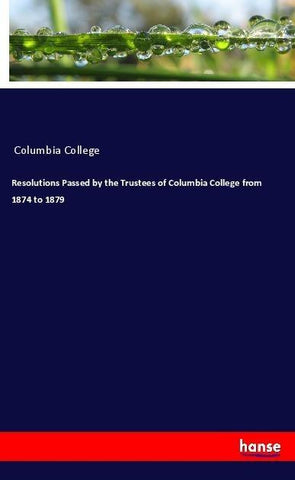 Resolutions Passed by the Trustees of Columbia College from 1874 to 1879