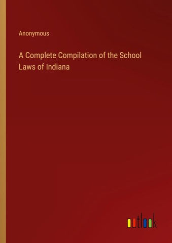 A Complete Compilation of the School Laws of Indiana