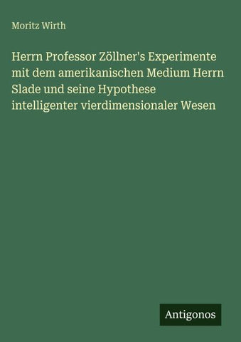 Herrn Professor Zöllner's Experimente mit dem amerikanischen Medium Herrn Slade und seine Hypothese intelligenter vierdimensionaler Wesen