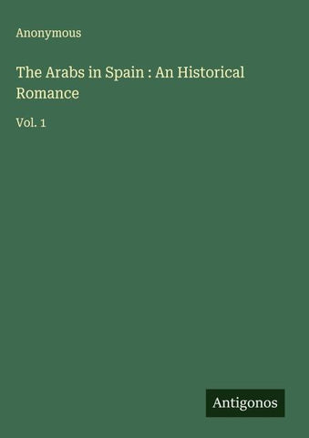 The Arabs in Spain : An Historical Romance