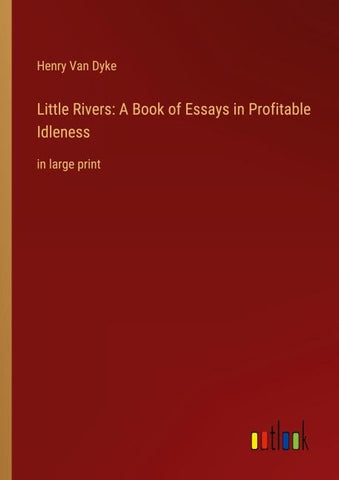 Little Rivers: A Book of Essays in Profitable Idleness
