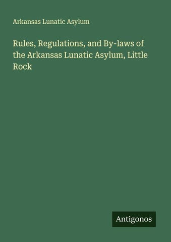Rules, Regulations, and By-laws of the Arkansas Lunatic Asylum, Little Rock