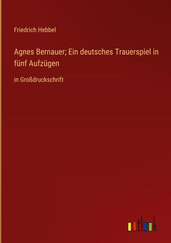 Agnes Bernauer; Ein deutsches Trauerspiel in fünf Aufzügen
