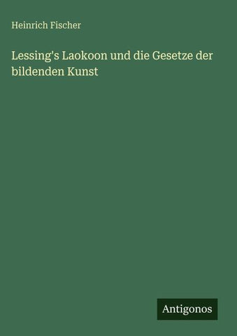 Lessing's Laokoon und die Gesetze der bildenden Kunst