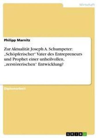 Zur Aktualität Joseph A. Schumpeter: "Schöpferischer" Vater des Entrepreneurs und Prophet einer unheilvollen, "zerstörerischen" Entwicklung?