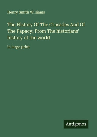 The History Of The Crusades And Of The Papacy; From The historians' history of the world