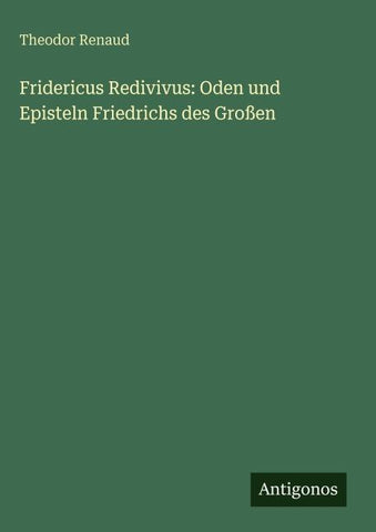 Fridericus Redivivus: Oden und Episteln Friedrichs des Großen