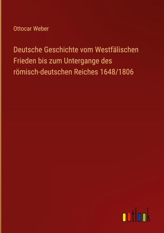 Deutsche Geschichte vom Westfälischen Frieden bis zum Untergange des römisch-deutschen Reiches 1648/1806