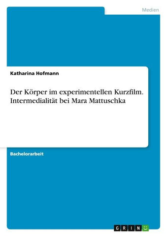 Der Körper im experimentellen Kurzfilm. Intermedialität bei Mara Mattuschka