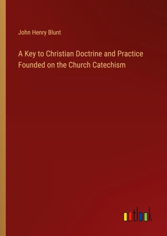 A Key to Christian Doctrine and Practice Founded on the Church Catechism