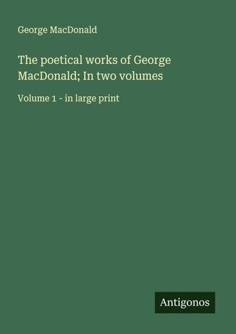 The poetical works of George MacDonald; In two volumes