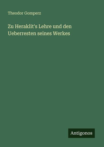 Zu Heraklit's Lehre und den Ueberresten seines Werkes