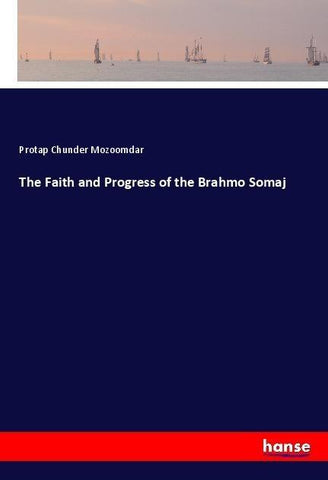 The Faith and Progress of the Brahmo Somaj